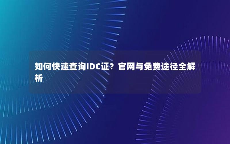 如何快速查询IDC证？官网与免费途径全解析