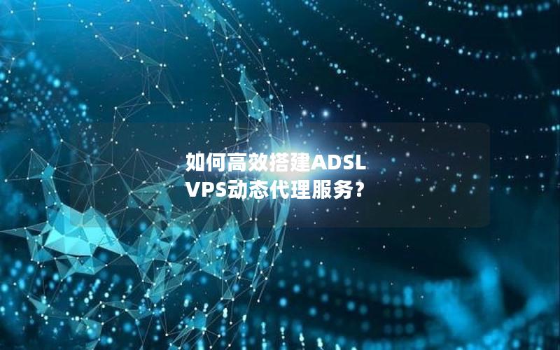 如何高效搭建ADSL VPS动态代理服务？