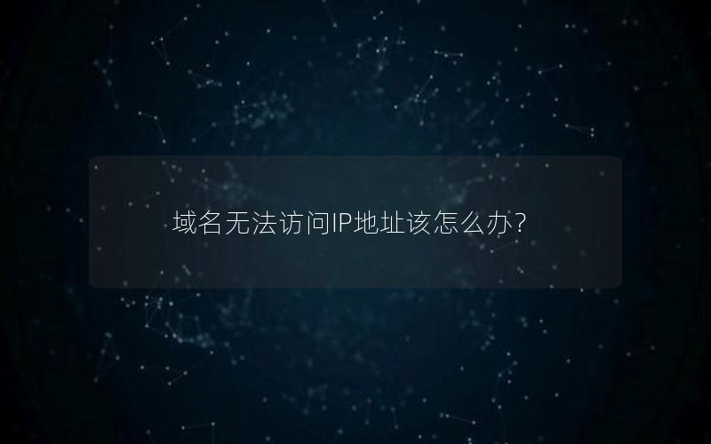 域名无法访问IP地址该怎么办？