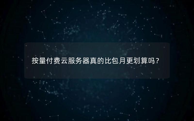 按量付费云服务器真的比包月更划算吗？