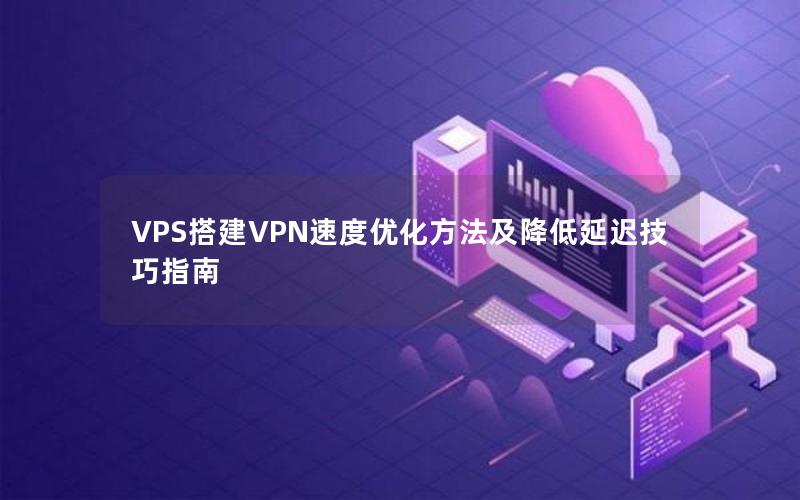 VPS搭建VPN速度优化方法及降低延迟技巧指南