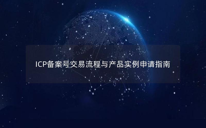 ICP备案号交易流程与产品实例申请指南