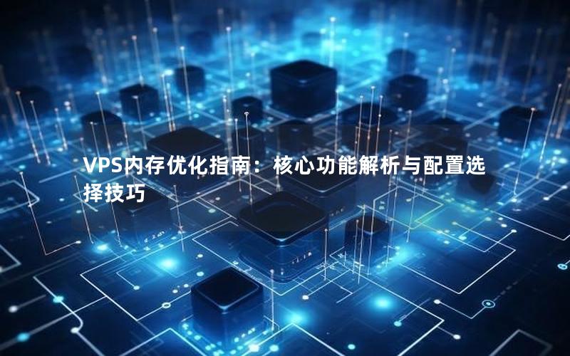 VPS内存优化指南：核心功能解析与配置选择技巧