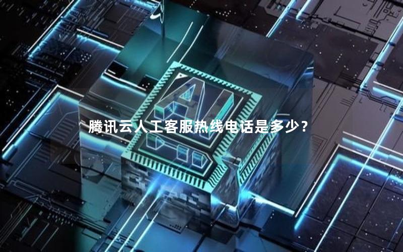 腾讯云人工客服热线电话是多少？