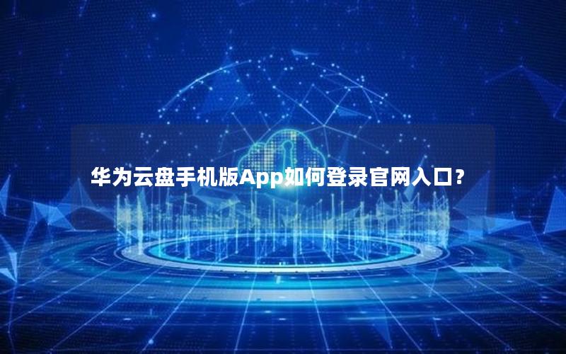 华为云盘手机版App如何登录官网入口？