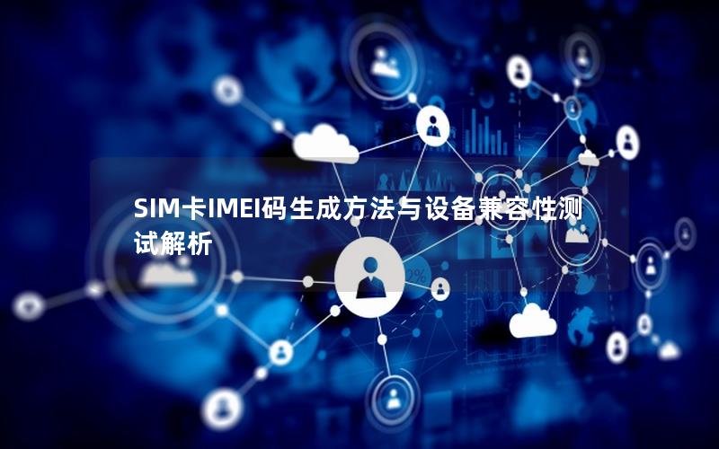 SIM卡IMEI码生成方法与设备兼容性测试解析