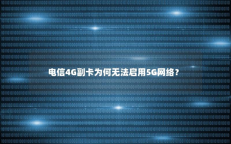 电信4G副卡为何无法启用5G网络？