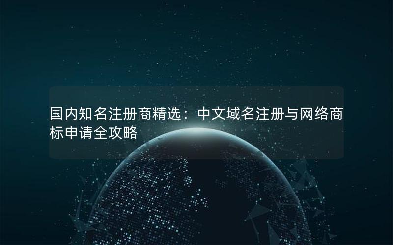 国内知名注册商精选：中文域名注册与网络商标申请全攻略