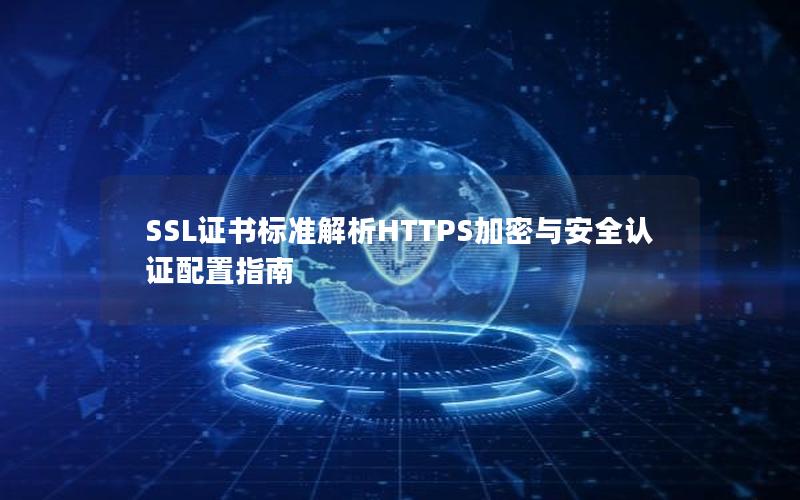 SSL证书标准解析HTTPS加密与安全认证配置指南