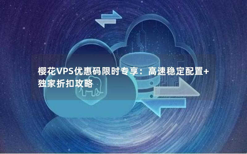 樱花VPS优惠码限时专享：高速稳定配置+独家折扣攻略