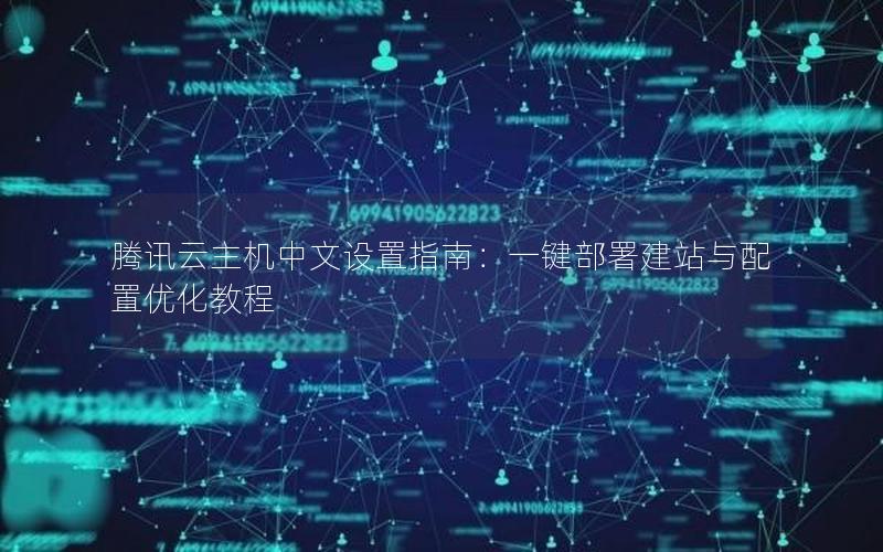 腾讯云主机中文设置指南：一键部署建站与配置优化教程