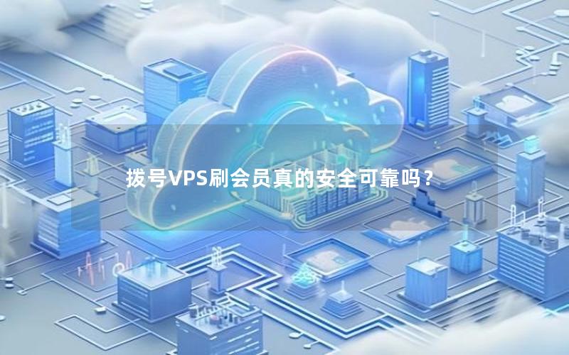 拨号VPS刷会员真的安全可靠吗？