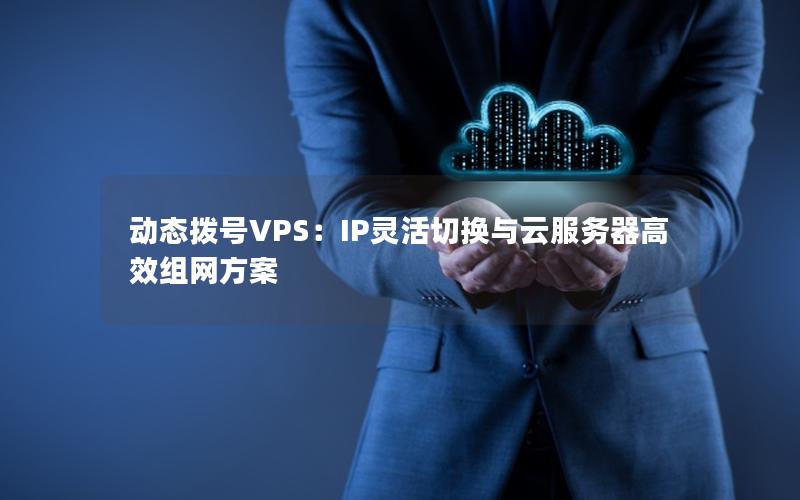 动态拨号VPS：IP灵活切换与云服务器高效组网方案