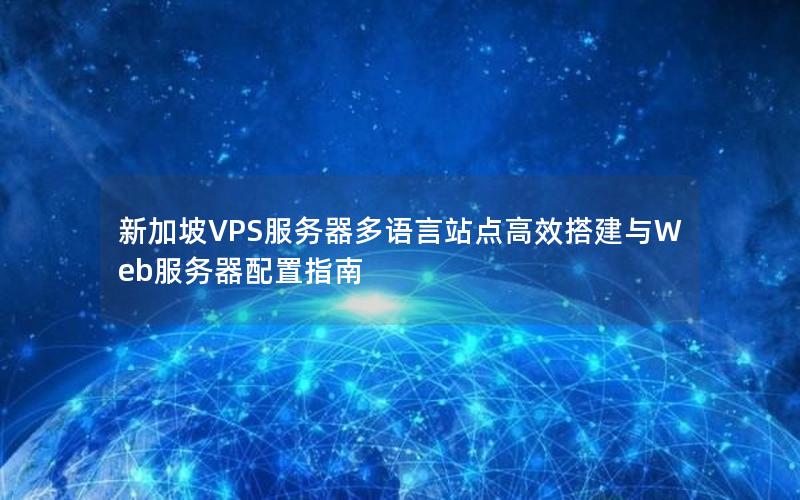 新加坡VPS服务器多语言站点高效搭建与Web服务器配置指南