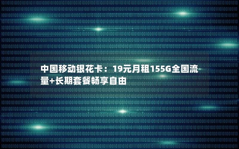 中国移动银花卡：19元月租155G全国流量+长期套餐畅享自由