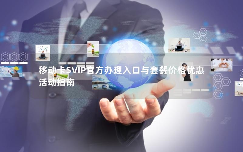 移动卡SVIP官方办理入口与套餐价格优惠活动指南