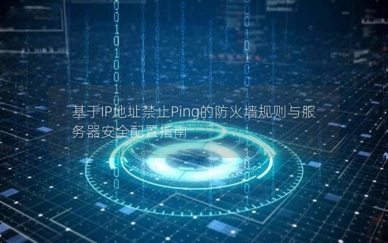 基于IP地址禁止Ping的防火墙规则与服务器安全配置指南