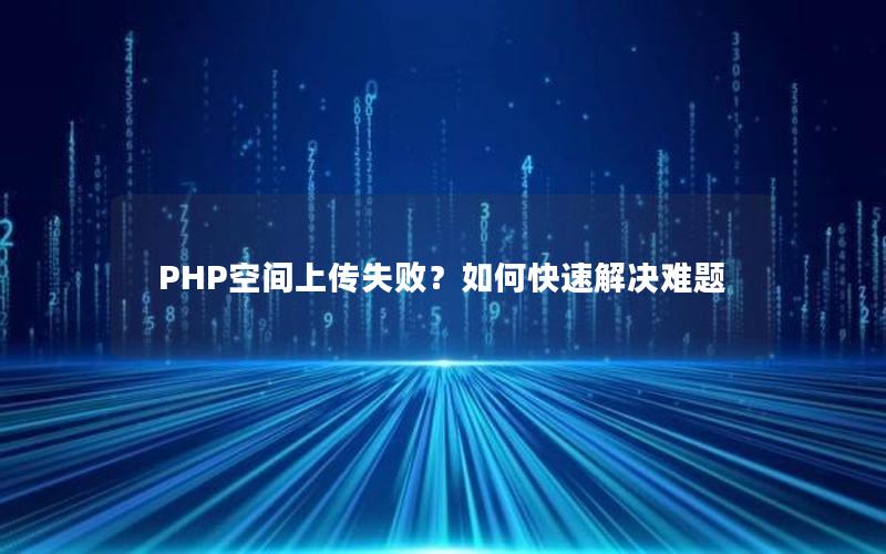 PHP空间上传失败？如何快速解决难题