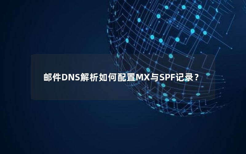 邮件DNS解析如何配置MX与SPF记录？