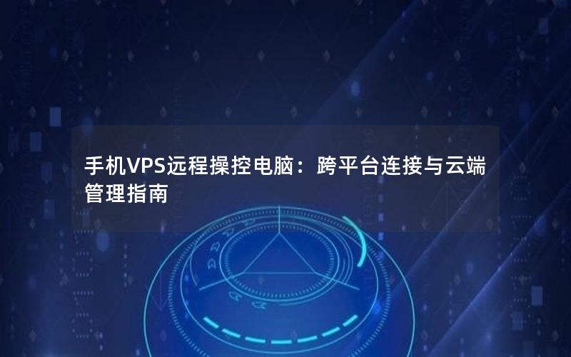 手机VPS远程操控电脑：跨平台连接与云端管理指南