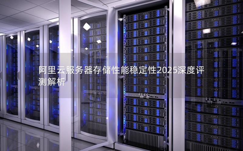 阿里云服务器存储性能稳定性2025深度评测解析