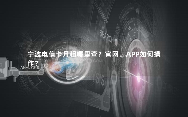 宁波电信卡月租哪里查？官网、APP如何操作？