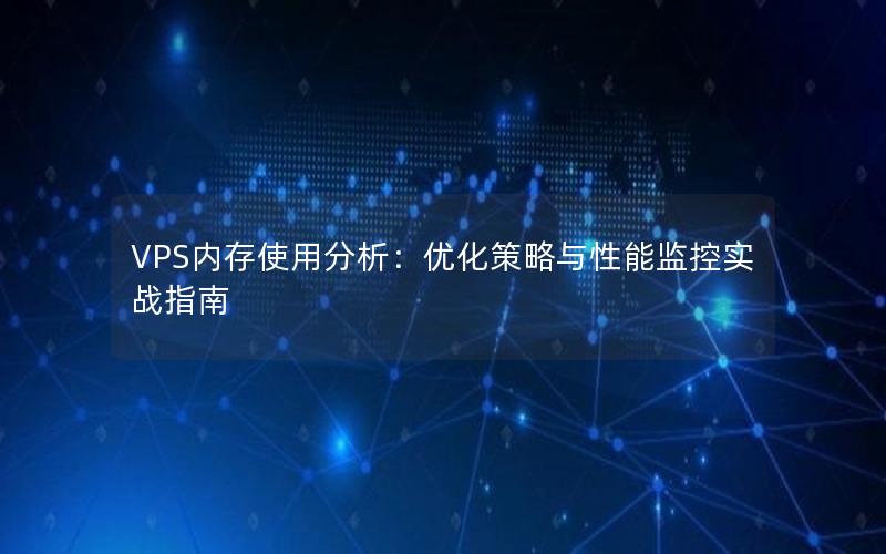 VPS内存使用分析：优化策略与性能监控实战指南