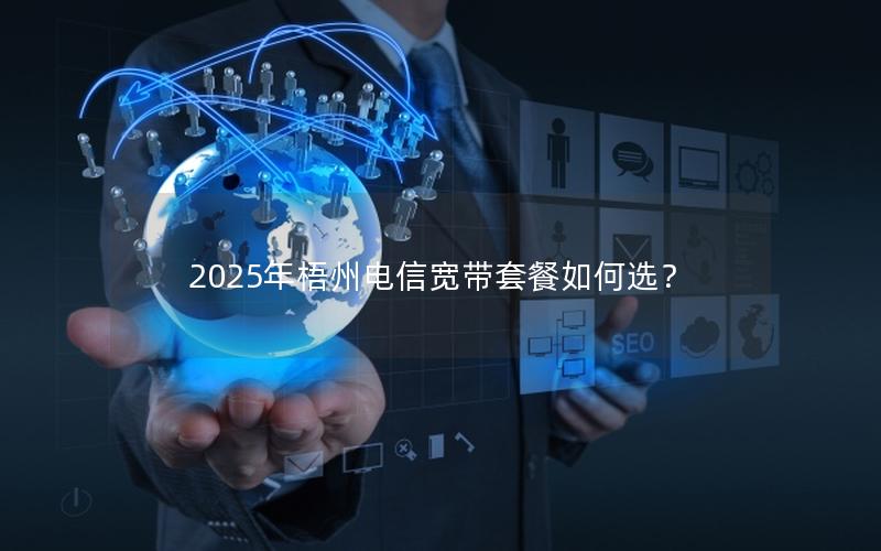 2025年梧州电信宽带套餐如何选？