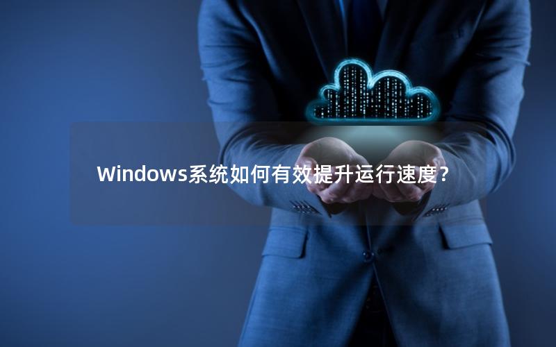 Windows系统如何有效提升运行速度？