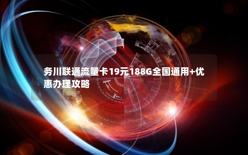 务川联通流量卡19元188G全国通用+优惠办理攻略