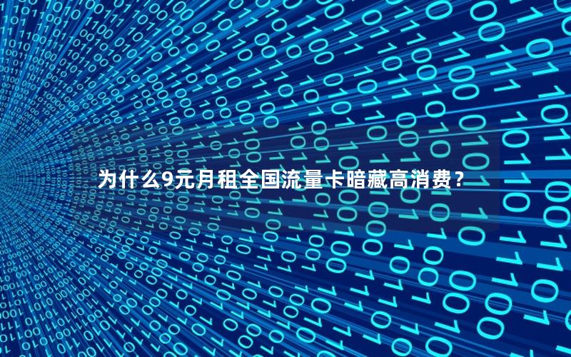 为什么9元月租全国流量卡暗藏高消费？