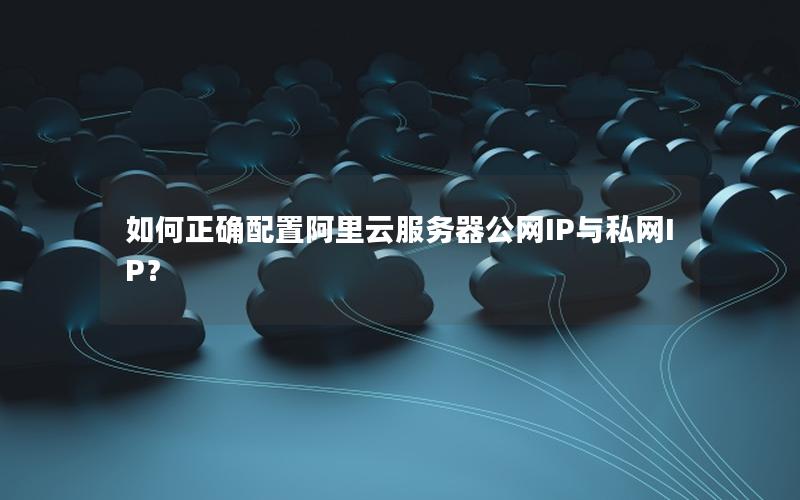 如何正确配置阿里云服务器公网IP与私网IP？