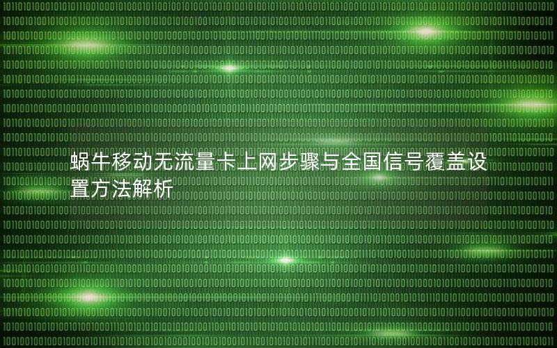 蜗牛移动无流量卡上网步骤与全国信号覆盖设置方法解析