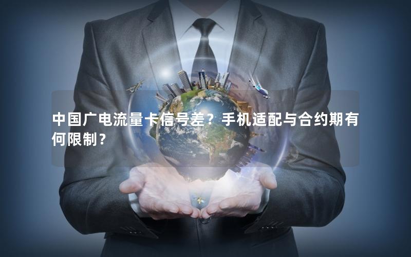 中国广电流量卡信号差？手机适配与合约期有何限制？