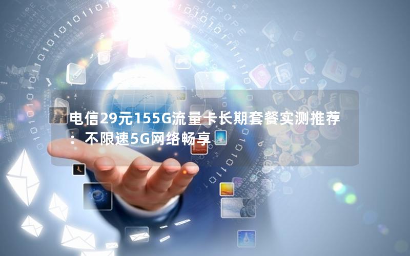 电信29元155G流量卡长期套餐实测推荐：不限速5G网络畅享