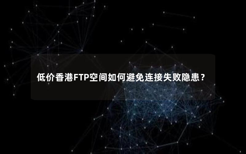 低价香港FTP空间如何避免连接失败隐患？