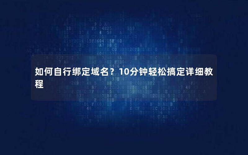 如何自行绑定域名？10分钟轻松搞定详细教程