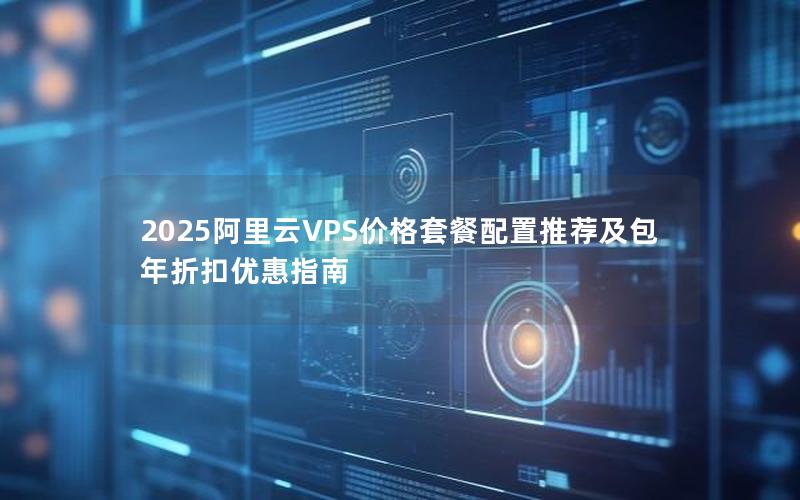 2025阿里云VPS价格套餐配置推荐及包年折扣优惠指南