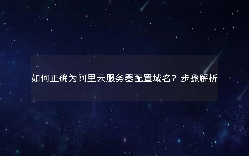 如何正确为阿里云服务器配置域名？步骤解析