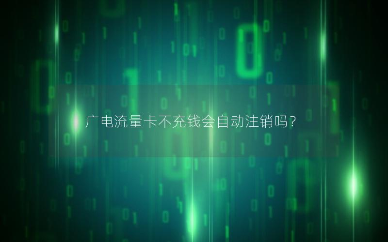 广电流量卡不充钱会自动注销吗？