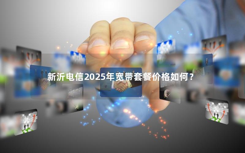 新沂电信2025年宽带套餐价格如何？