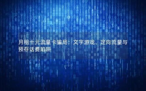 月租十元流量卡骗局：文字游戏、定向流量与预存话费陷阱