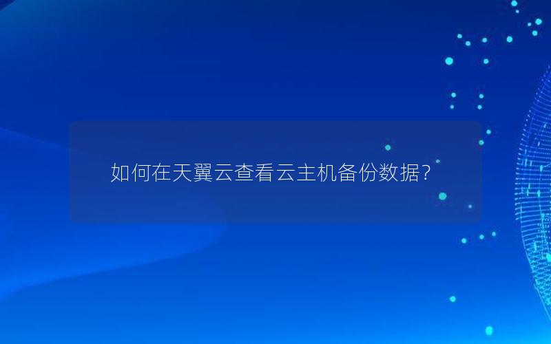 如何在天翼云查看云主机备份数据？