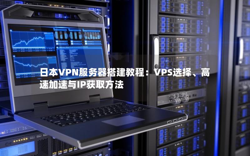 日本VPN服务器搭建教程：VPS选择、高速加速与IP获取方法