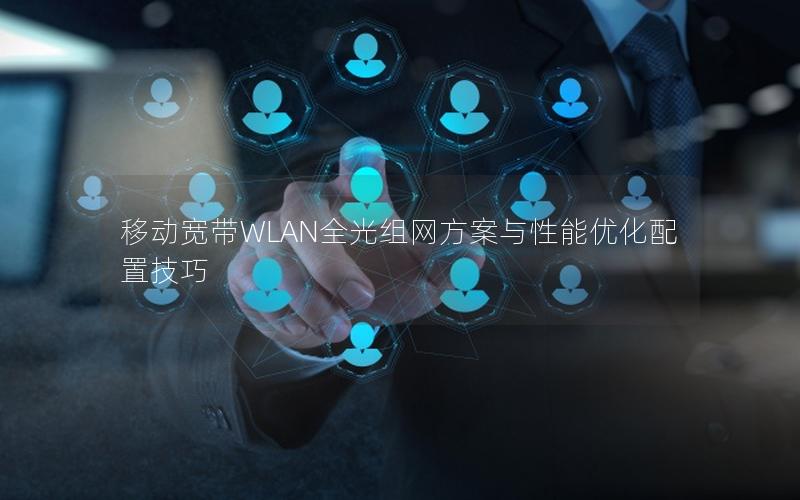 移动宽带WLAN全光组网方案与性能优化配置技巧