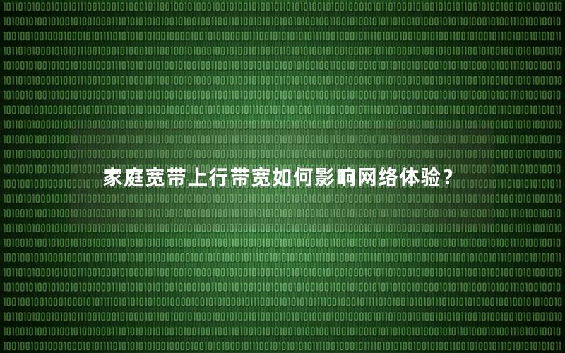 家庭宽带上行带宽如何影响网络体验？