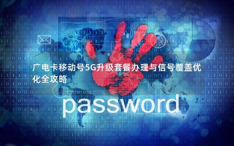 广电卡移动号5G升级套餐办理与信号覆盖优化全攻略