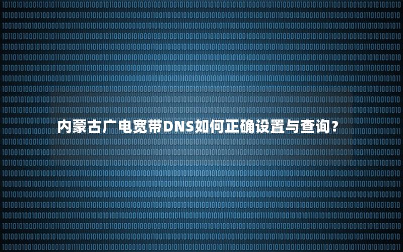 内蒙古广电宽带DNS如何正确设置与查询？