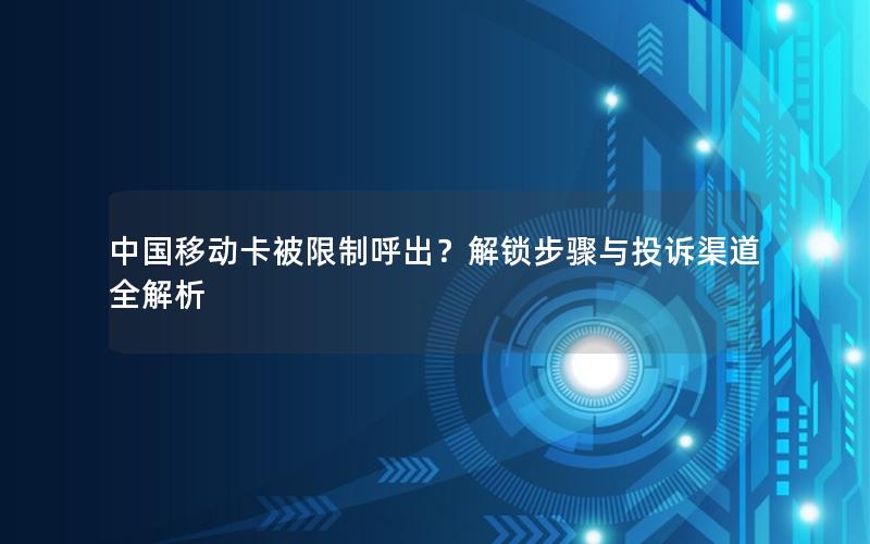 中国移动卡被限制呼出？解锁步骤与投诉渠道全解析