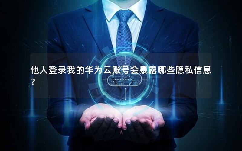 他人登录我的华为云账号会暴露哪些隐私信息？